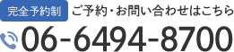 完全予約制 ご予約・お問い合わせはこちら 06-6494-8700