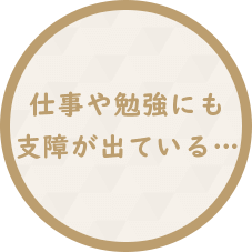 仕事や勉強にも支障が出ている…