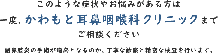 副鼻腔炎の手術が適応となるのか、丁寧な診察と精密な検査を行うかわもと耳鼻咽喉科クリニック