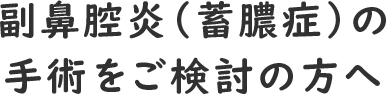 副鼻腔炎（蓄膿症）の手術をご検討の方へ